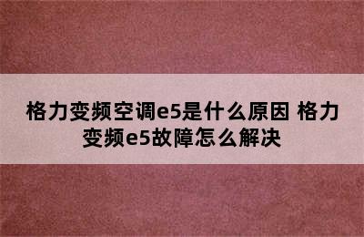 格力变频空调e5是什么原因 格力变频e5故障怎么解决